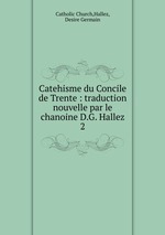 Catehisme du Concile de Trente : traduction nouvelle par le chanoine D.G. Hallez. 2
