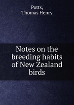 Notes on the breeding habits of New Zealand birds