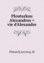 Ploutarkou Alexandros = vie d`Alexandre