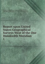 Report upon United States Geographical Surveys West of the One Hundredth Meridian. 1