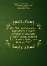 The Caledonian musical repository : a choice selection of esteemed Scottish songs, adapted for the voice, violin, and German flute