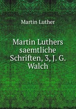Martin Luthers saemtliche Schriften, 3, J. G. Walch