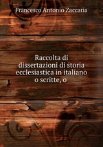 Raccolta di dissertazioni di storia ecclesiastica in italiano o scritte, o