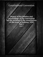 Report of the debates and proceedings of the convention for the revision of the constitution of the state of Indiana, 1850. Part 1