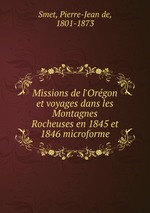 Missions de l`Orgon et voyages dans les Montagnes Rocheuses en 1845 et 1846 microforme