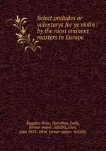 Select preludes or volentarys for ye violin : by the most eminent masters in Europe