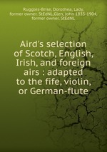 Aird`s selection of Scotch, English, Irish, and foreign airs : adapted to the fife, violin, or German-flute