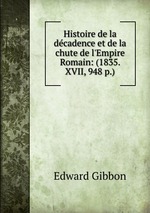 Histoire de la dcadence et de la chute de l`Empire Romain: (1835. XVII, 948 p.)