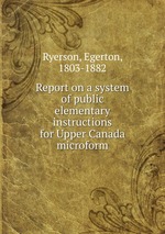 Report on a system of public elementary instructions for Upper Canada microform
