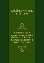 Guillaume Tell : drame en quatre actes de Friedrich Schiller : nouvel arrangement l`usage des collges
