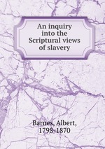 An inquiry into the Scriptural views of slavery