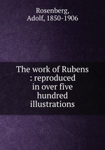 The work of Rubens : reproduced in over five hundred illustrations