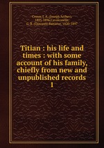 Titian : his life and times : with some account of his family, chiefly from new and unpublished records. 1