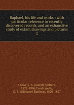 Raphael, his life and works : with particular reference to recently discovered records, and an exhaustive study of extant drawings and pictures. 2