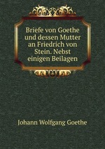 Briefe von Goethe und dessen Mutter an Friedrich von Stein. Nebst einigen Beilagen