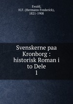 Svenskerne paa Kronborg : historisk Roman i to Dele. 1