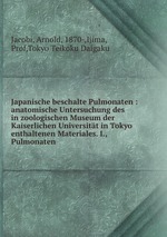 Japanische beschalte Pulmonaten : anatomische Untersuchung des in zoologischen Museum der Kaiserlichen Universitt in Tokyo enthaltenen Materiales. I., Pulmonaten