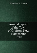 Annual report of the Town of Grafton, New Hampshire. 1912