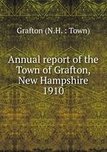 Annual report of the Town of Grafton, New Hampshire. 1910