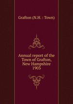 Annual report of the Town of Grafton, New Hampshire. 1903