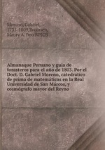 Almanaque Peruano y guia de forasteros para el ao de 1803. Por el Doct. D. Gabriel Moreno, catedratico de prima de matemticas en la Real Universidad de San Mrcos, y cosmgrafo mayor del Reyno