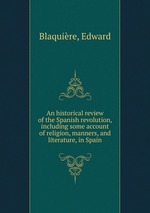 An historical review of the Spanish revolution, including some account of religion, manners, and literature, in Spain