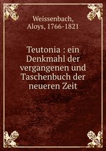Teutonia : ein Denkmahl der vergangenen und Taschenbuch der neueren Zeit