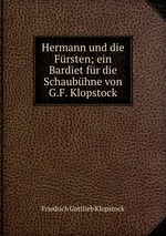 Hermann und die Frsten; ein Bardiet fr die Schaubhne von G.F. Klopstock