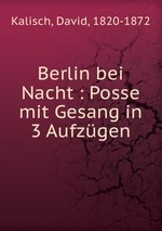 Berlin bei Nacht : Posse mit Gesang in 3 Aufzgen