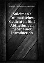 Suleiman : Dramatisches Gedicht in fnf Abtheilungen nebst einer Introduction