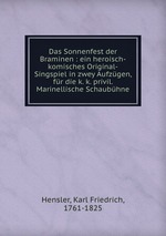 Das Sonnenfest der Braminen : ein heroisch-komisches Original-Singspiel in zwey Aufzgen, fr die k. k. privil. Marinellische Schaubhne