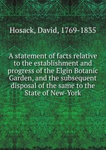 A statement of facts relative to the establishment and progress of the Elgin Botanic Garden, and the subsequent disposal of the same to the State of New-York