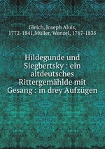 Hildegunde und Siegbertsky : ein altdeutsches Rittergemhlde mit Gesang : in drey Aufzgen