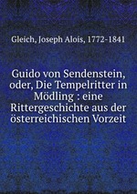Guido von Sendenstein, oder, Die Tempelritter in Mdling : eine Rittergeschichte aus der sterreichischen Vorzeit