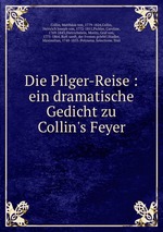 Die Pilger-Reise : ein dramatische Gedicht zu Collin`s Feyer