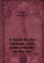 A thesis on the cataract, with some remarks on the eye