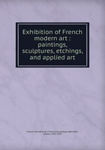 Exhibition of French modern art : paintings, sculptures, etchings, and applied art