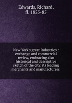 New York`s great industries : exchange and commercial review, embracing also historical and descriptive sketch of the city, its leading merchants and manufacturers