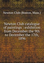 Newton Club catalogue of paintings : exhibition from December the 9th to December the 17th, 1896