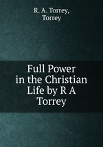 Full Power in the Christian Life by R A Torrey