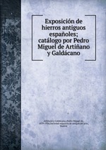 Exposicin de hierros antiguos espaoles; catlogo por Pedro Miguel de Artiano y Galdcano