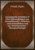 Gesammelte Schriften V Drei Abhandlungen zur Sexualtheorie / Arbeiten zum Sexualleben und zur Neurosenlehre / Metapsychologie