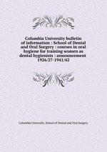 Columbia University bulletin of information : School of Dental and Oral Surgery : courses in oral hygiene for training women as dental hygienists : announcement . 1926/27-1941/42