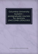 Columbia University bulletin : postgraduate courses for dentists. 1947/1948-1954/1955