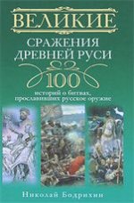 Великие сражения Древней Руси. 100 историй о битвах, прославивших русское оружие