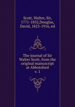 The journal of Sir Walter Scott, from the original manuscript at Abbotsford. v. 1