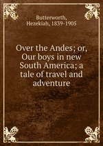 Over the Andes; or, Our boys in new South America; a tale of travel and adventure