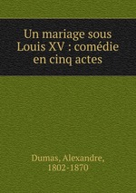 Un mariage sous Louis XV : comdie en cinq actes