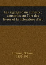 Les zigzags d`un curieux ; causeries sur l`art des livres et la littrature d`art