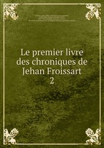 Le premier livre des chroniques de Jehan Froissart. 2